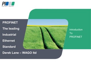 PROFINET
The leading
Industrial
Ethernet
Standard
Derek Lane – WAGO ltd

Introduction
To
PROFINET

 