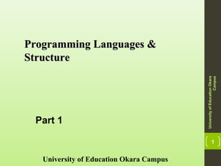 1
Programming Languages &Programming Languages &
StructureStructure
University of Education Okara Campus
UniversityofEducationOkara
Campus
Part 1
 