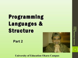 1
ProgrammingProgramming
Languages &Languages &
StructureStructure
University of Education Okara Campus
UniversityofEducationOkara
Campus
Part 2
 