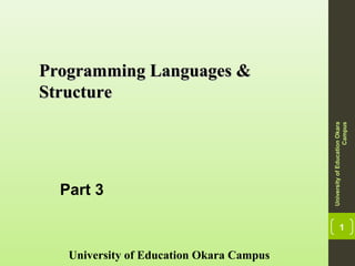 1
Programming Languages &Programming Languages &
StructureStructure
University of Education Okara Campus
UniversityofEducationOkara
Campus
Part 3
 