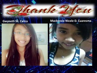 Gwyneth M. Calica Mackenzie Nicole D. Cuaresma
 