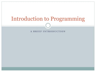 A B R I E F I N T R O D U C T I O N
Introduction to Programming
 