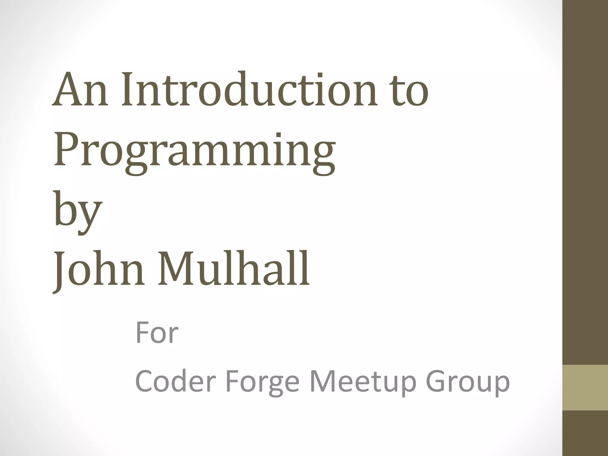 An Introduction to Programming by John Mulhall For Coder Forge Meetup Group 