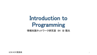 Introduction to
Programming
情報知識ネットワーク研究室 B4 谷 陽太
4/28 HCPC勉強会 1
 