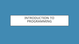 INTRODUCTION TO
PROGRAMMING
 
