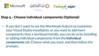 Step 5 - Choose individual components (Optional)
▷ If you don't want to use the Workloads feature to customize
your Visual Studio installation, or you want to add more
components than a workload installs, you can do so by installing
or adding individual components from the Individual
components tab. Choose what you want, and then follow the
prompts.
 