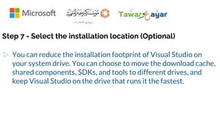Step 7 - Select the installation location (Optional)
▷ You can reduce the installation footprint of Visual Studio on
your system drive. You can choose to move the download cache,
shared components, SDKs, and tools to different drives, and
keep Visual Studio on the drive that runs it the fastest.
 