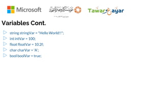 Variables Cont.
▷ string stringVar = "Hello World!!";
▷ int intVar = 100;
▷ float floatVar = 10.2f;
▷ char charVar = 'A';
▷ bool boolVar = true;
 