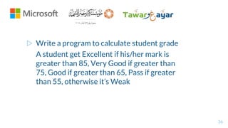 ▷ Write a program to calculate student grade
A student get Excellent if his/her mark is
greater than 85, Very Good if greater than
75, Good if greater than 65, Pass if greater
than 55, otherwise it’s Weak
36
 