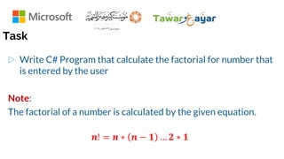 Task
▷ Write C# Program that calculate the factorial for number that
is entered by the user
Note:
The factorial of a number is calculated by the given equation.
𝒏! = 𝒏 ∗ 𝒏 − 𝟏 … 𝟐 ∗ 𝟏
 
