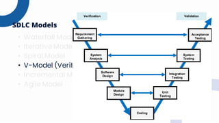 • Waterfall Model
• Iterative Model
• Spiral Model
• V-Model (Verification and Validation Model)
• Incremental Model
• Agile Model
SDLC Models
 