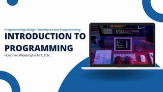 INTRODUCTION TO
PROGRAMMING
Programming Design Techniques and Programming
Hasanka Wijesinghe MIT, B.Sc
 