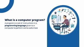 A program is a set of instructions in a
programming language given to a
computer to perform some useful task
What is a computer program?
 