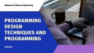 Diploma in Software Engineering
PROGRAMMING
DESIGN
TECHNIQUES AND
PROGRAMMING
DSE004
 