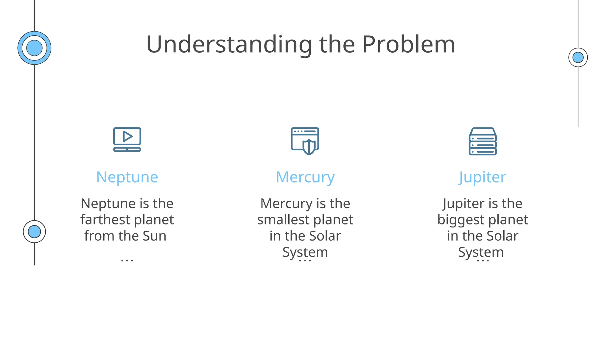 Understanding the Problem
Mercury
Neptune Jupiter
Mercury is the
smallest planet
in the Solar
System
Neptune is the
farthest planet
from the Sun
Jupiter is the
biggest planet
in the Solar
System
 