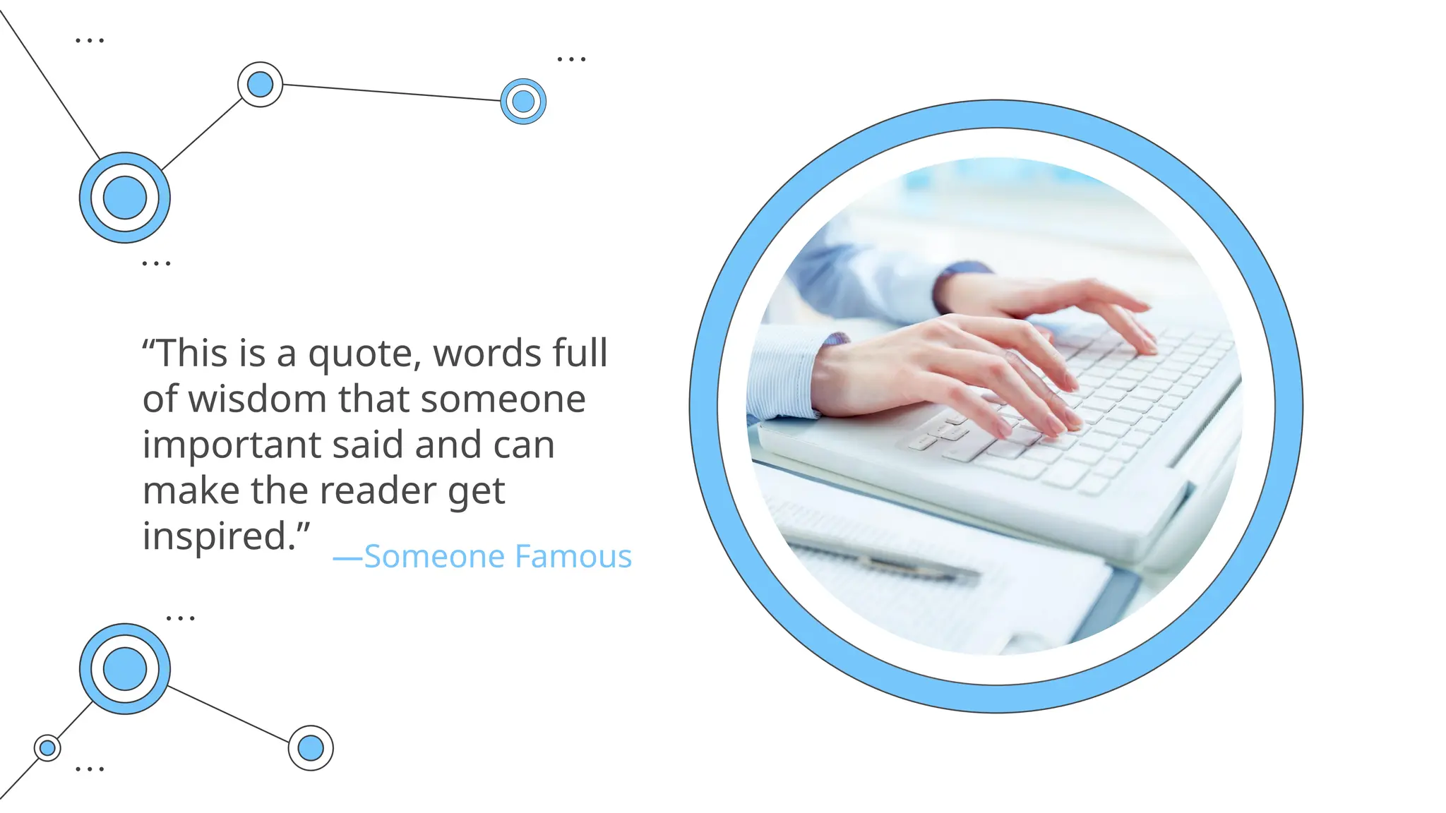 —Someone Famous
“This is a quote, words full
of wisdom that someone
important said and can
make the reader get
inspired.”
 