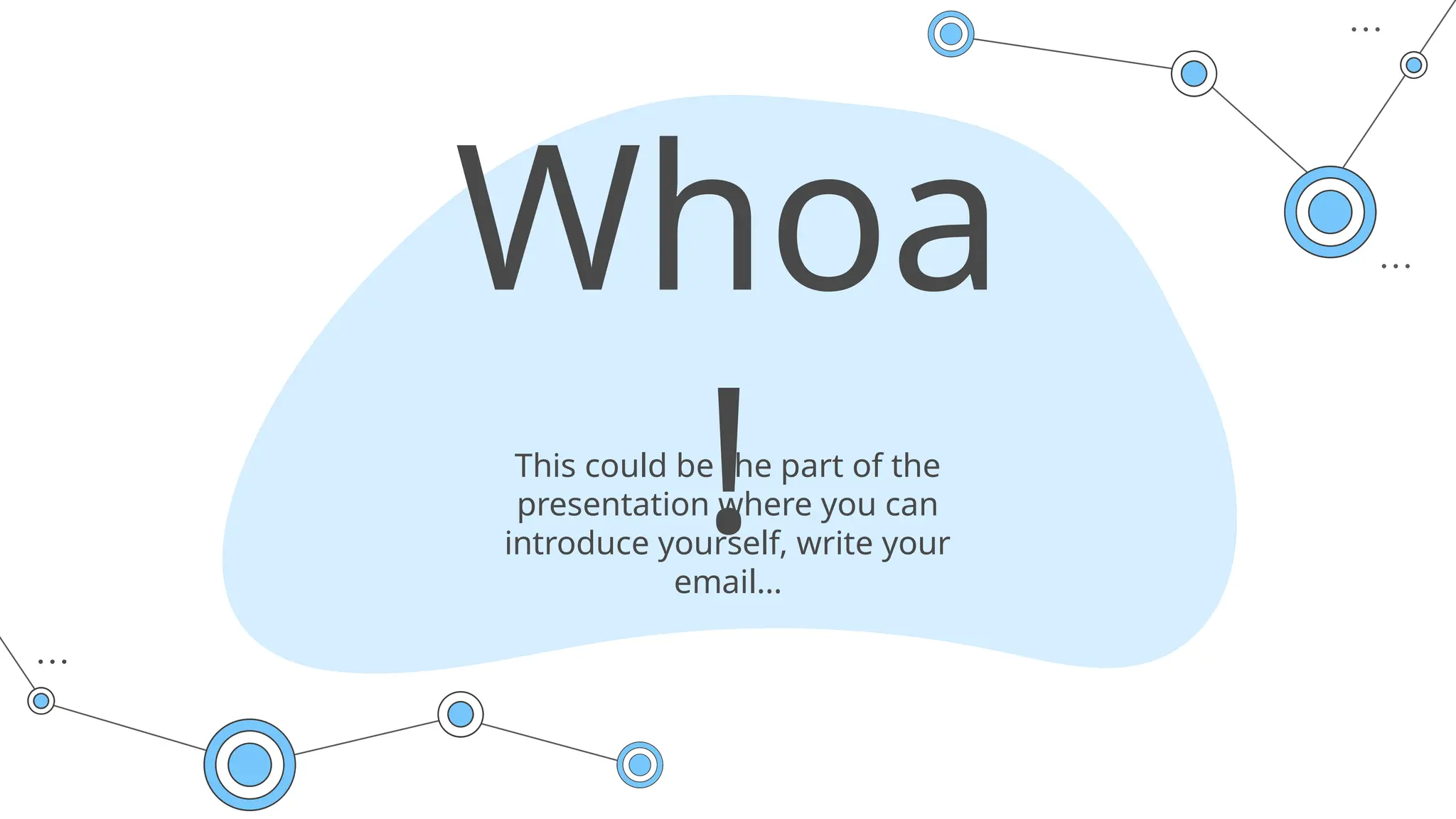Whoa
!
This could be the part of the
presentation where you can
introduce yourself, write your
email…
 
