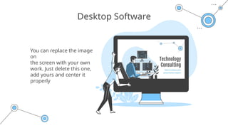 You can replace the image
on
the screen with your own
work. Just delete this one,
add yours and center it
properly
Desktop Software
 