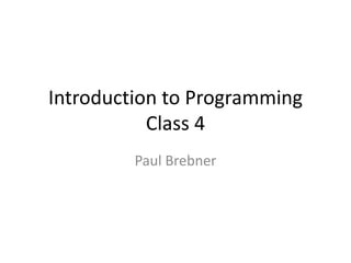 Introduction to Programming
Class 4
Paul Brebner
 