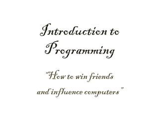 Introduction to
 Programming
  “How to win friends
and influence computers”
 
