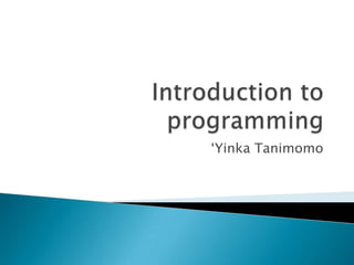 Introduction to programming ‘Yinka Tanimomo 