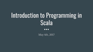 Introduction to Programming in
Scala
May 4th, 2017
 