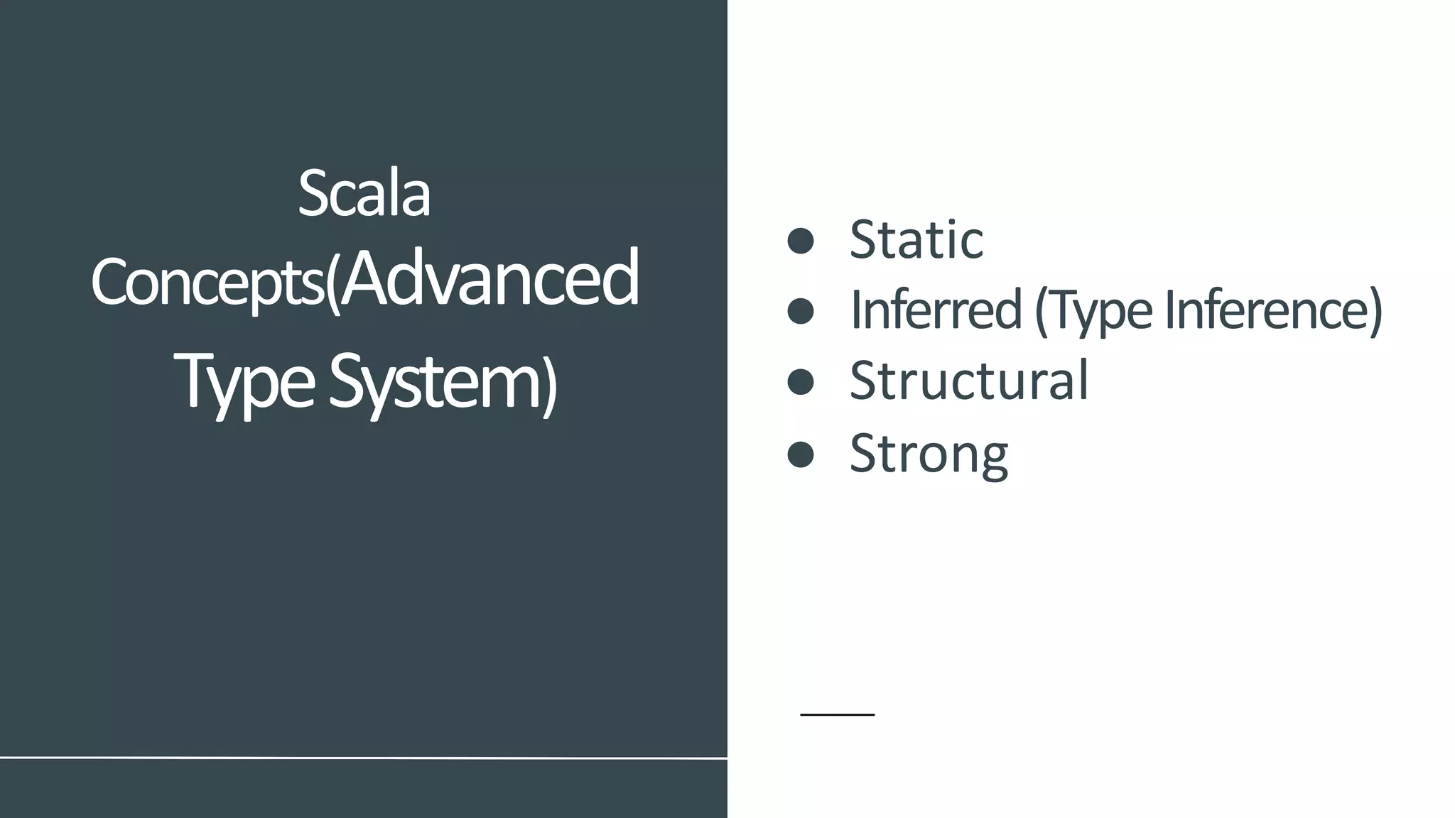 ● Static
● Inferred(TypeInference)
● Structural
● Strong
Scala
Concepts(Advanced
TypeSystem)
 