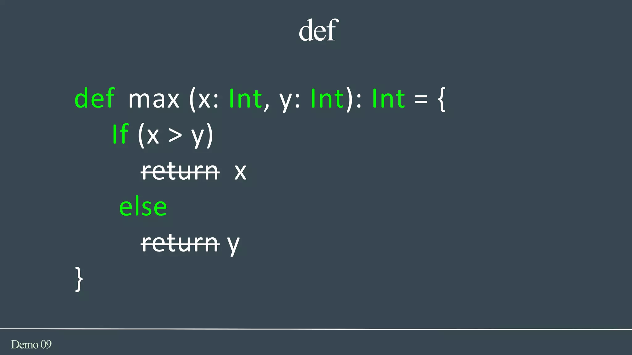 def
Demo09
def max (x: Int, y: Int): Int = {
If (x > y)
return x
else
return y
}
 