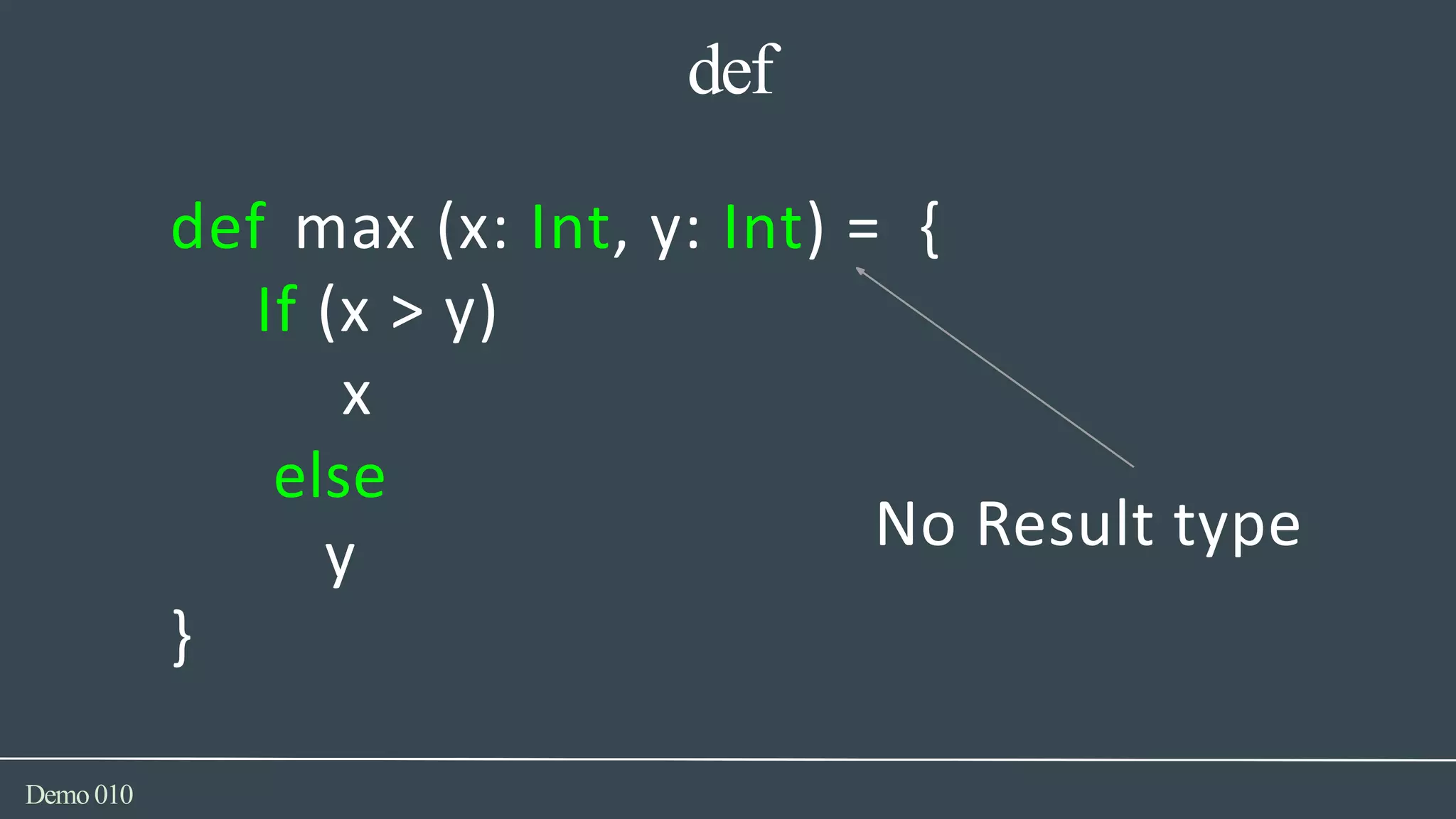 def
y
Demo010
def max (x: Int, y: Int) = {
If (x > y)
x
else
}
No Result type
 