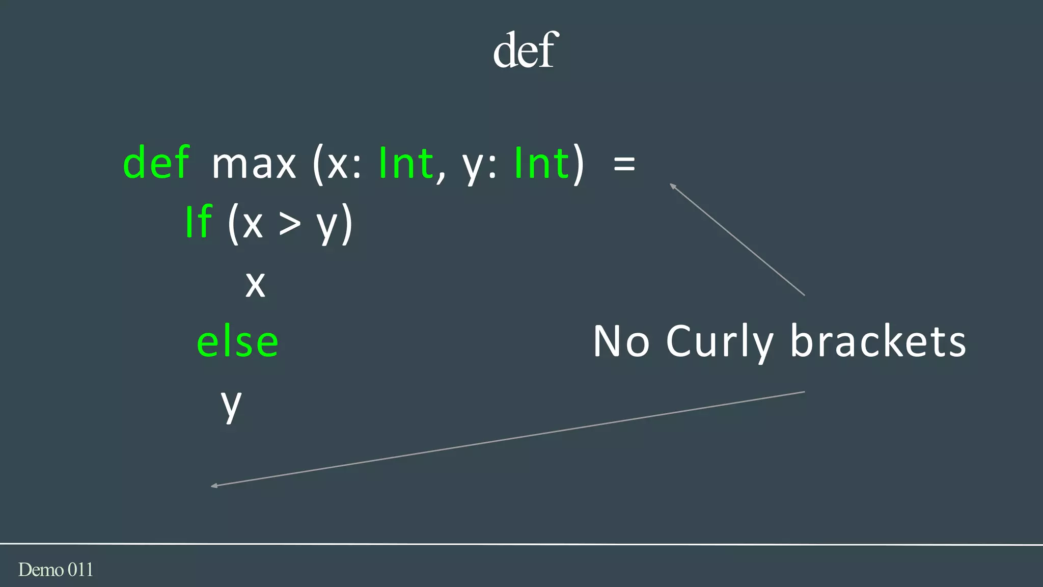 def
Demo011
def max (x: Int, y: Int) =
If (x > y)
x
else No Curly brackets
y
 