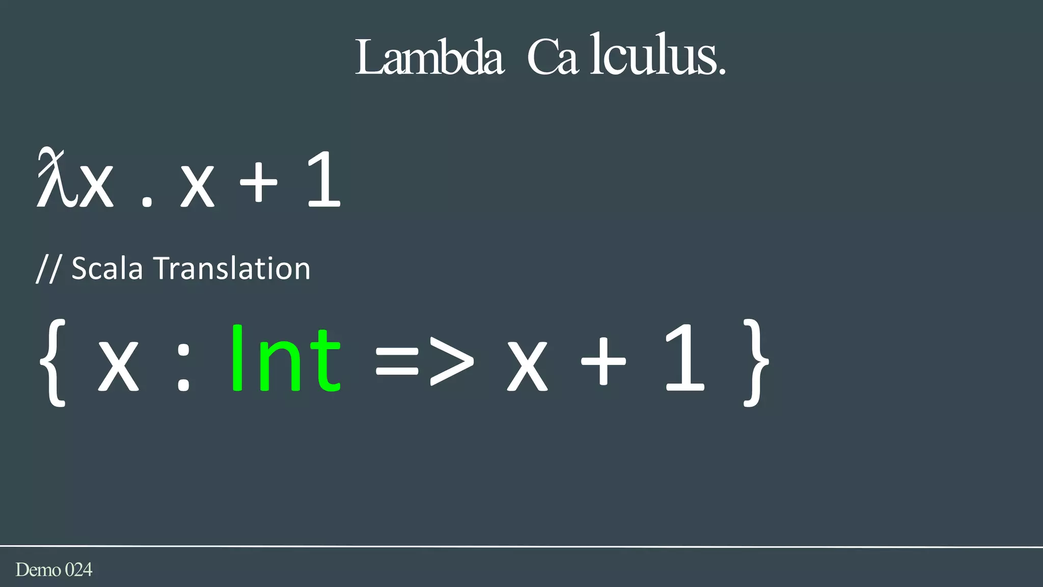 Lambda Ca lculus.
Demo024
ƛx . x + 1
// Scala Translation
{ x : Int => x + 1 }
 
