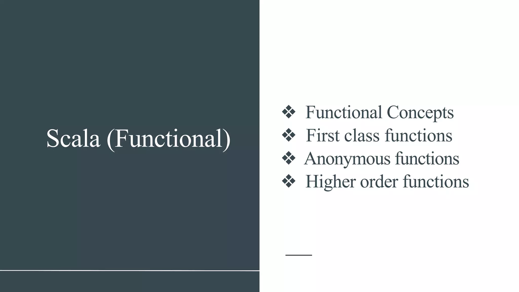 Scala (Functional)
❖ Functional Concepts
❖ First class functions
❖ Anonymous functions
❖ Higher order functions
 