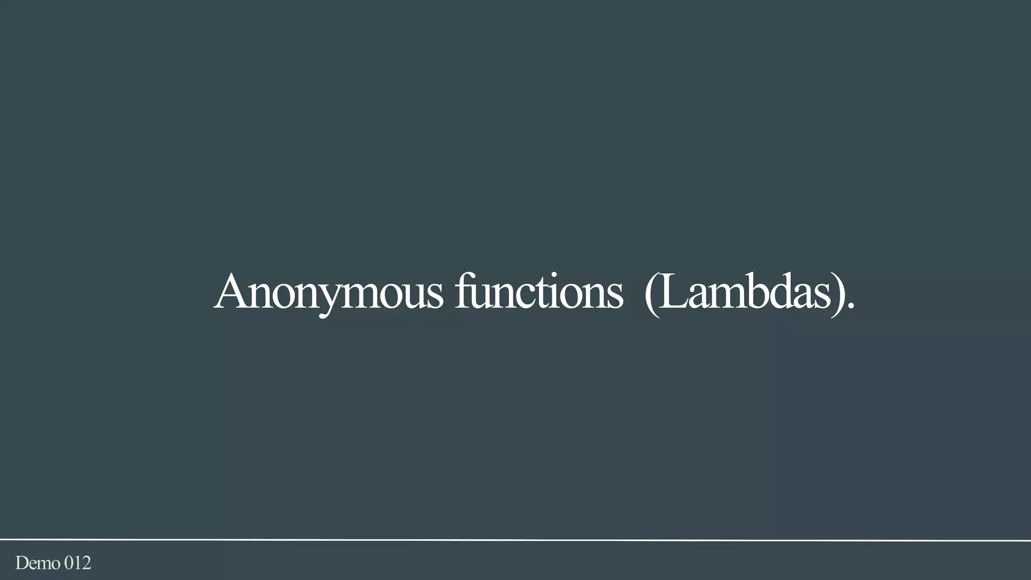 Demo012
Anonymous functions (Lambdas).
 