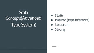 ● Static
● Inferred(TypeInference)
● Structural
● Strong
Scala
Concepts(Advanced
TypeSystem)
 