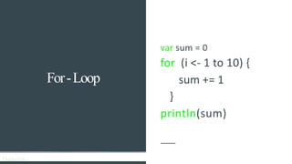Demo014
For-Loop
var sum = 0
for (i <- 1 to 10) {
sum += 1
}
println(sum)
 
