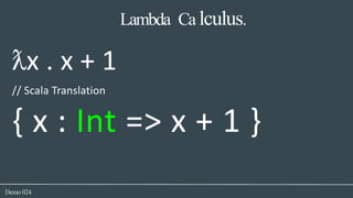 Lambda Ca lculus.
Demo024
ƛx . x + 1
// Scala Translation
{ x : Int => x + 1 }
 