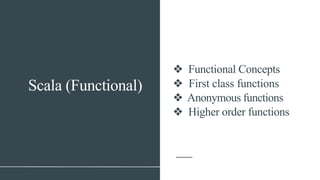 Scala (Functional)
❖ Functional Concepts
❖ First class functions
❖ Anonymous functions
❖ Higher order functions
 