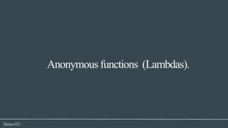 Demo012
Anonymous functions (Lambdas).
 