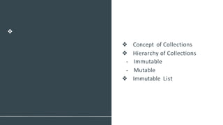 Collections
❖
❖ Concept of Collections
❖ Hierarchy of Collections
- Immutable
- Mutable
❖ Immutable List
 