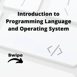 Introduction to
Programming Language
and Operating System
Swipe
 