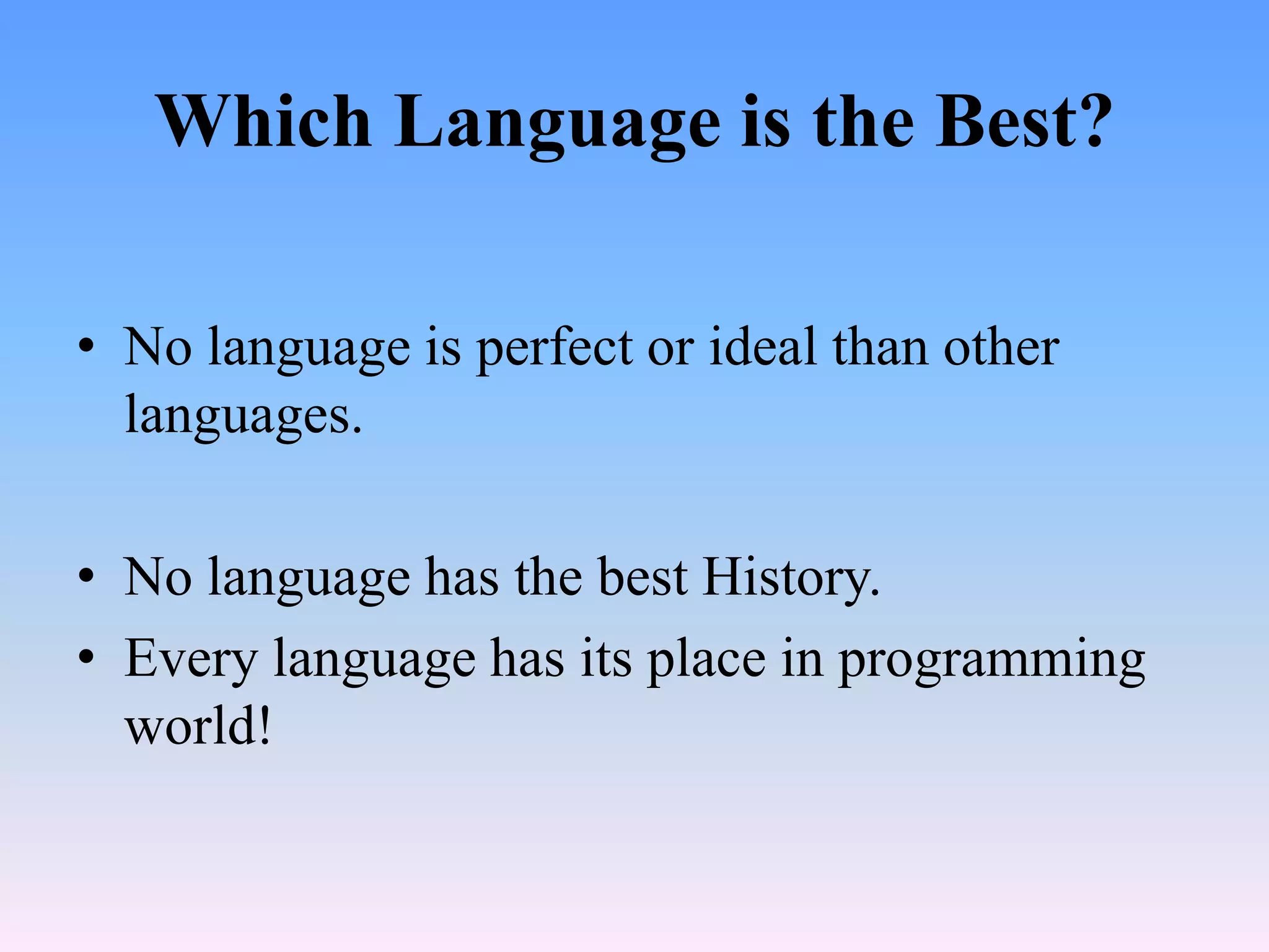 Which Language is the Best?

• No language is perfect or ideal than other
  languages.

• No language has the best History.
• Every language has its place in programming
  world!
 