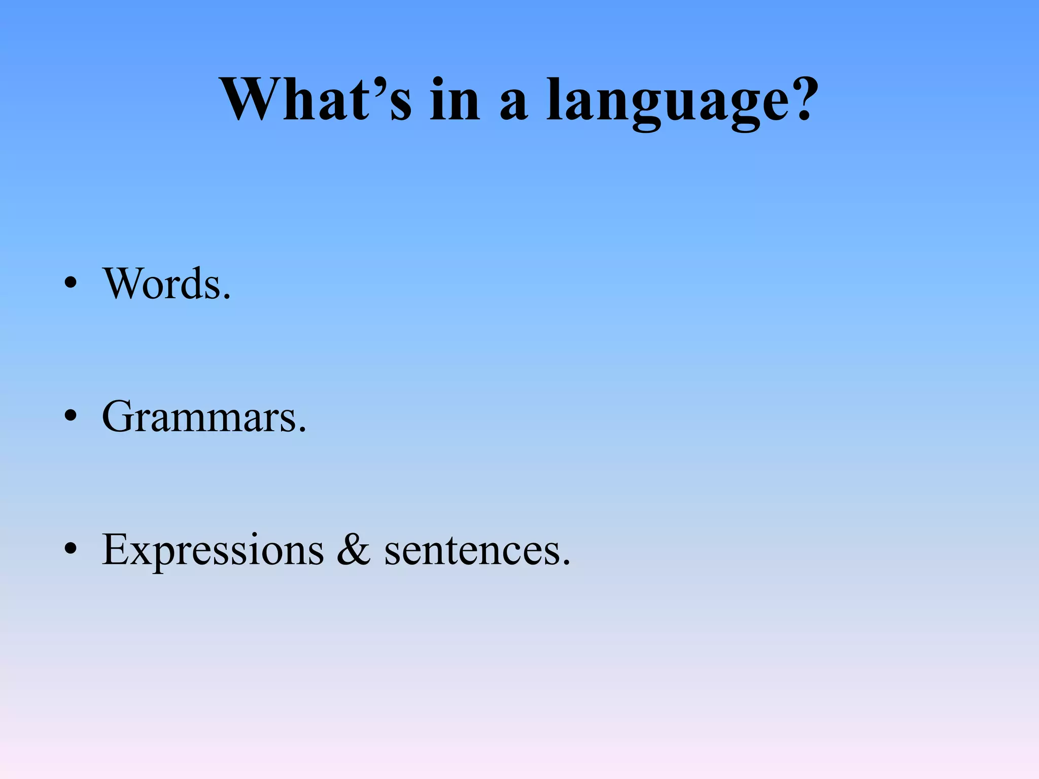 What’s in a language?

• Words.

• Grammars.

• Expressions & sentences.
 