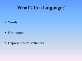 What’s in a language?

• Words.

• Grammars.

• Expressions & sentences.
 