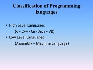 Classification of Programming
              languages

• High Level Languages
     (C - C++ - C# - Java - VB)
• Low Level Languages
     (Assembly – Machine Language)
 