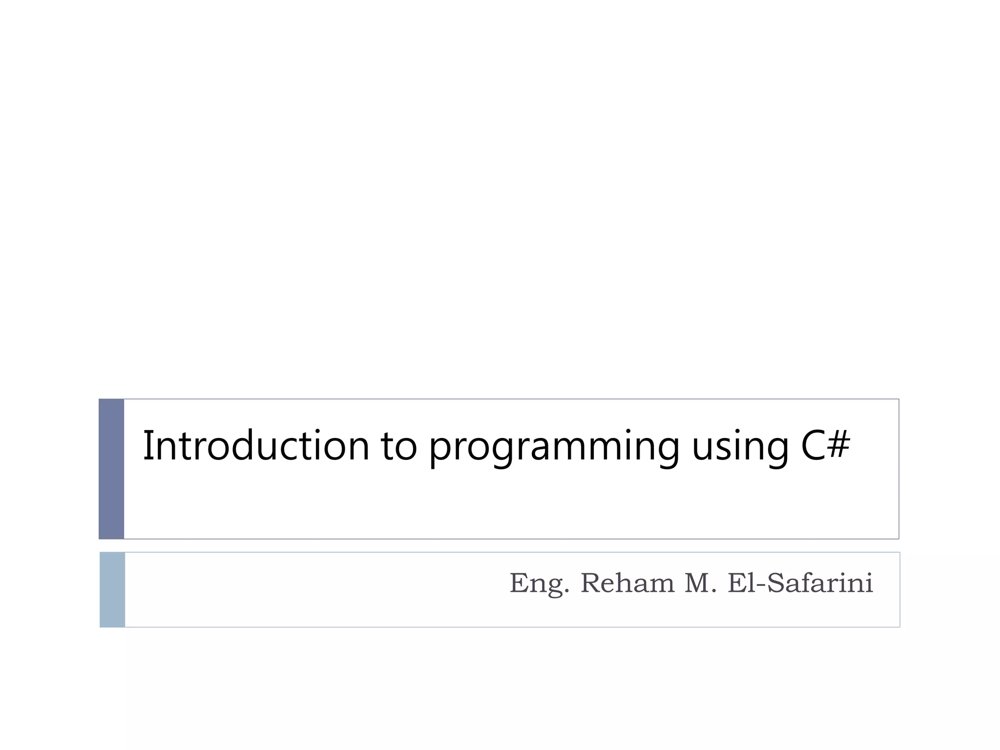 Introduction to programming using C#
Eng. Reham M. El-Safarini
 