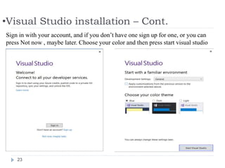 •Visual Studio installation – Cont.
23
Sign in with your account, and if you don’t have one sign up for one, or you can
press Not now , maybe later. Choose your color and then press start visual studio
 