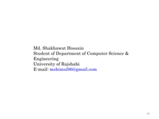 18
Md. Shakhawat Hossain
Student of Department of Computer Science &
Engineering
University of Rajshahi
E-mail: mshimul86@gmail.com
 