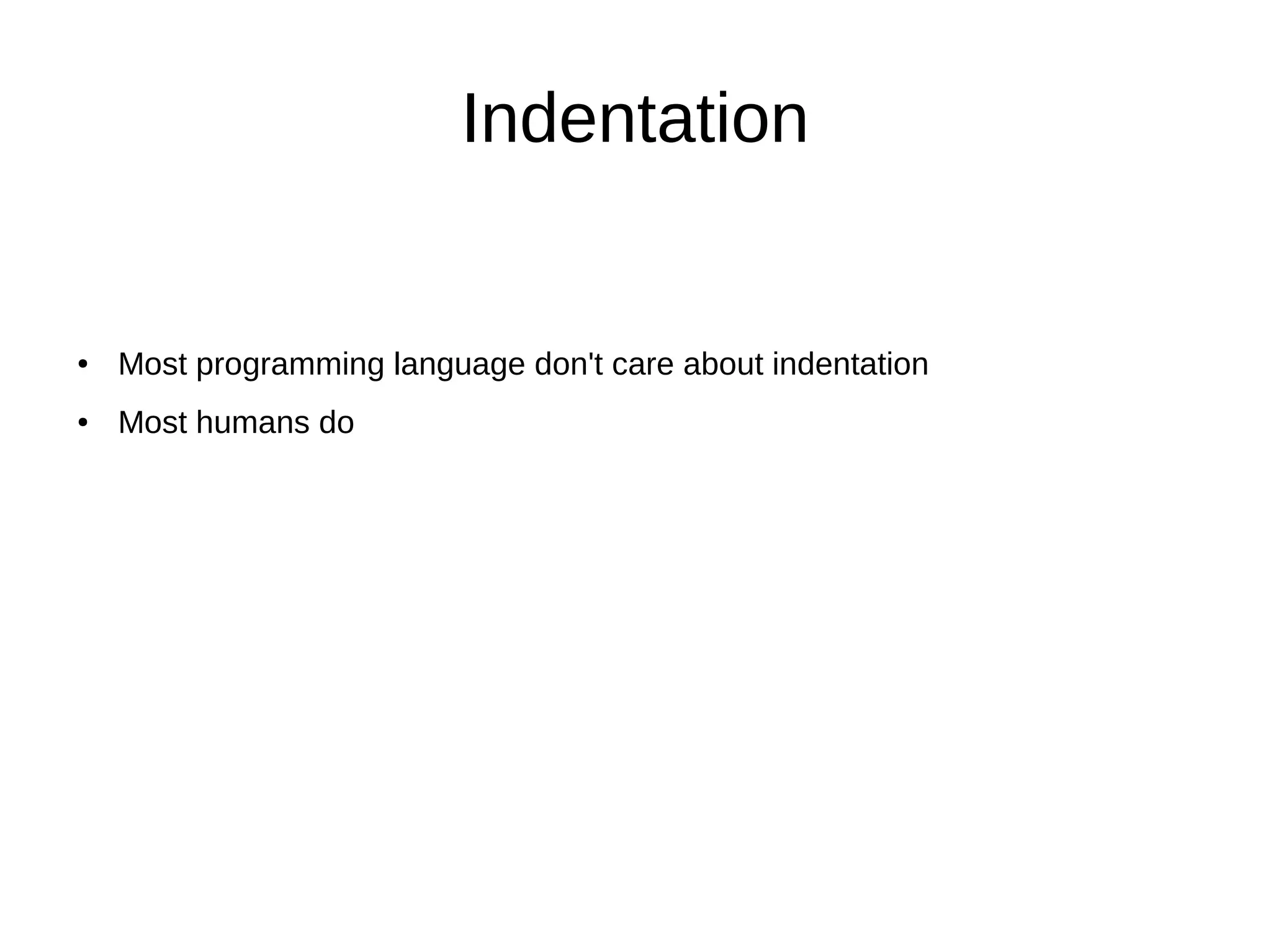 Indentation
● Most programming language don't care about indentation
● Most humans do
 