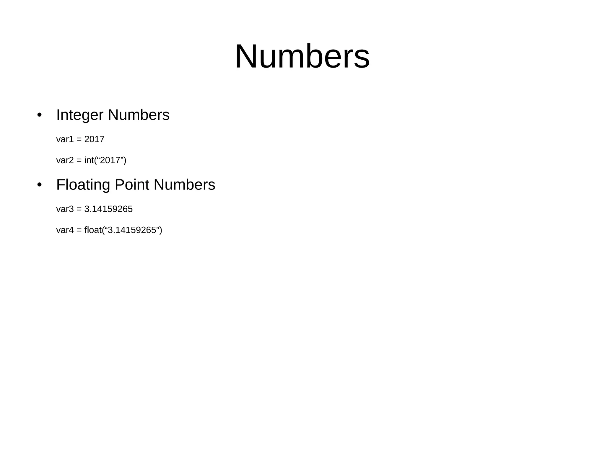 Numbers
● Integer Numbers
var1 = 2017
var2 = int(“2017”)
● Floating Point Numbers
var3 = 3.14159265
var4 = float(“3.14159265”)
 