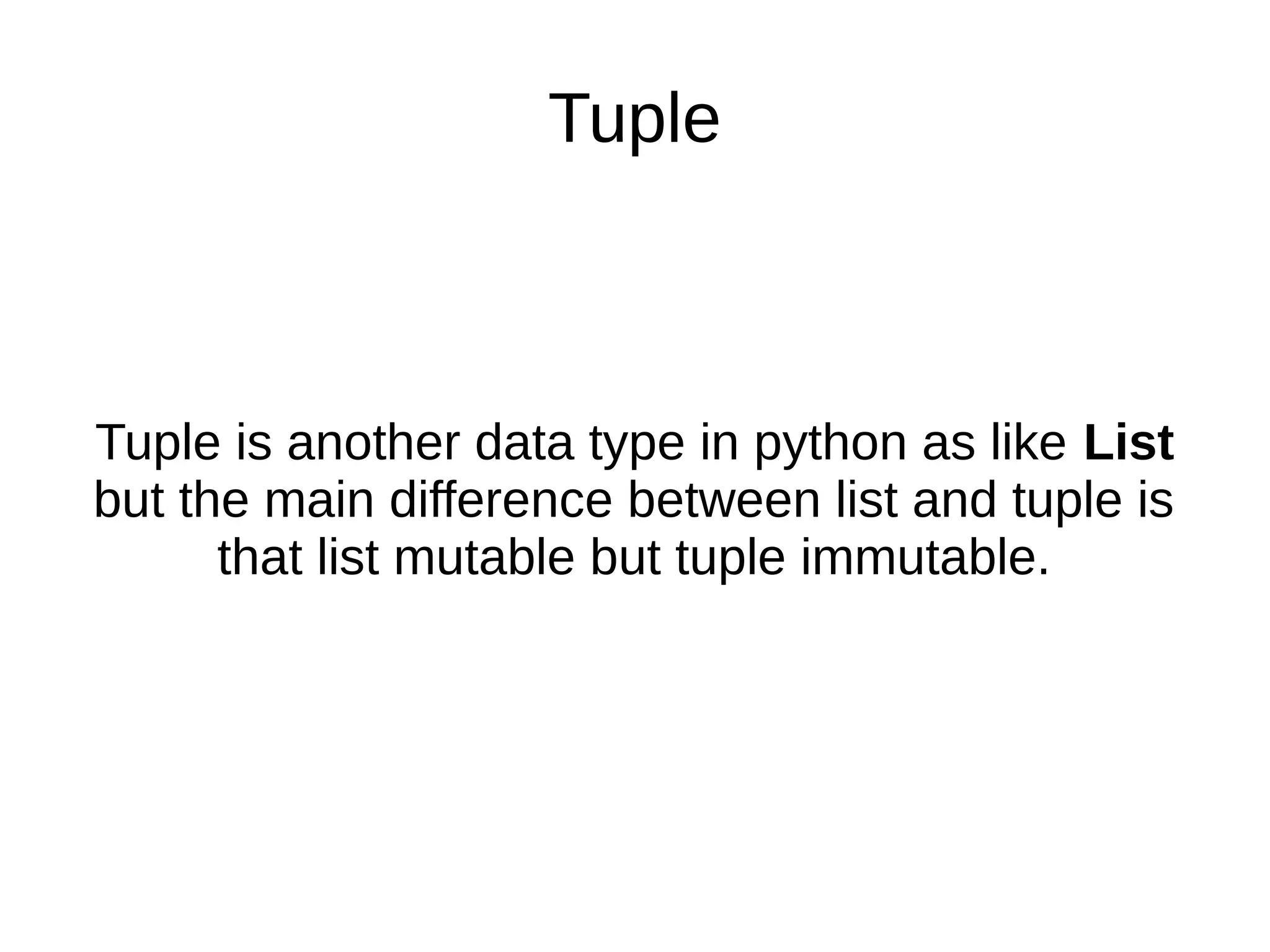 Tuple
Tuple is another data type in python as like List
but the main difference between list and tuple is
that list mutable but tuple immutable.
 